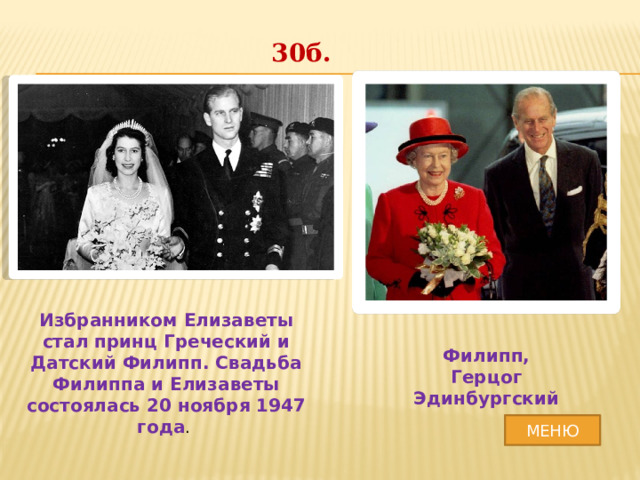 30б. Избранником Елизаветы стал принц Греческий и Датский Филипп. Свадьба Филиппа и Елизаветы состоялась 20 ноября 1947 года . Филипп, Герцог Эдинбургский МЕНЮ 