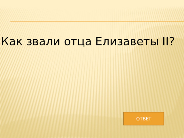 Как звали отца Елизаветы II? ОТВЕТ 