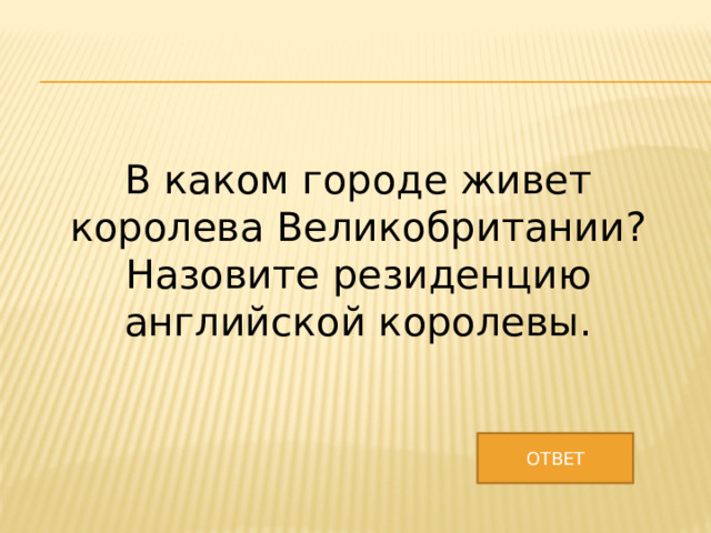 В каком городе живет королева Великобритании? Назовите резиденцию английской королевы. ОТВЕТ 