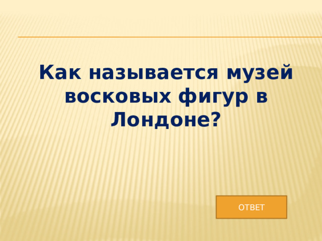 Как называется музей восковых фигур в Лондоне? ОТВЕТ 