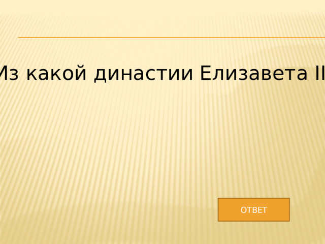 Из какой династии Елизавета II? ОТВЕТ 