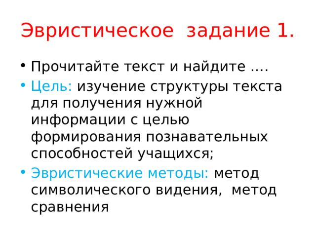 Эвристическое задание 1. Прочитайте текст и найдите …. Цель: изучение структуры текста для получения нужной информации с целью формирования познавательных способностей учащихся; Эвристические методы: метод символического видения, метод сравнения 