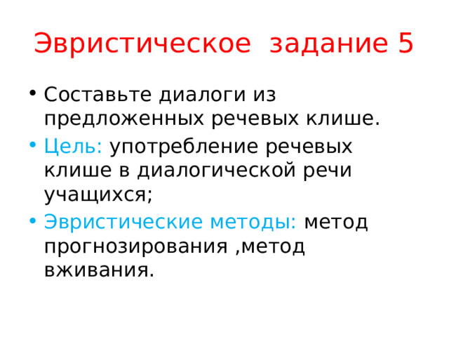 Эвристическое задание 5 Составьте диалоги из предложенных речевых клише. Цель: употребление речевых клише в диалогической речи учащихся; Эвристические методы: метод прогнозирования ,метод вживания. 