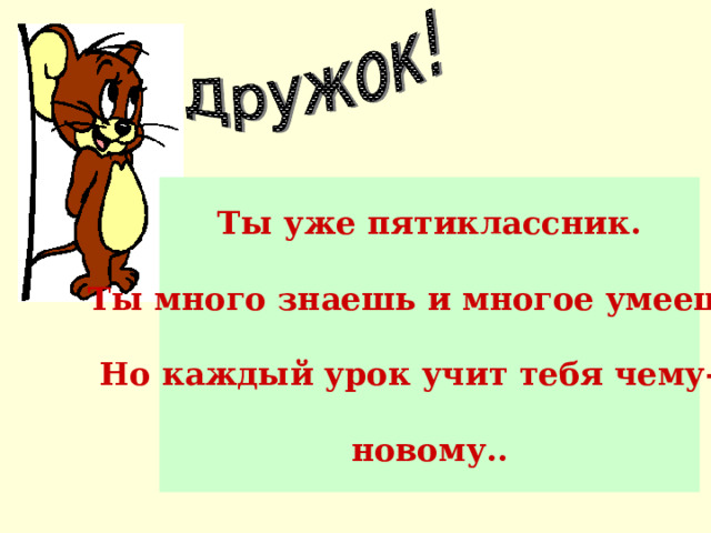 Ты уже пятиклассник.  Ты много знаешь и многое умеешь.  Но каждый урок учит тебя чему-то  новому.. 