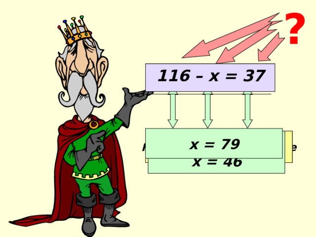 ? 63 – х = 17 116 – х = 37 х = 79 Уменьшаемое Неизвестное вычитаемое Разность х = 63 - 17 х = 46 