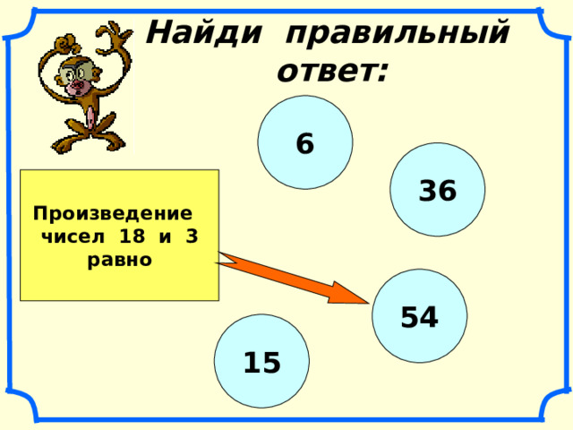 Найди правильный ответ: 6 36 Произведение чисел 18 и 3 равно 54 15 