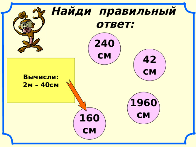 Найди правильный ответ: 240 см 42 см Вычисли: 2м – 40см 1960 см 160 см 