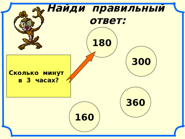 Найди правильный ответ: 180 300 Сколько минут в 3 часах? 360 160 