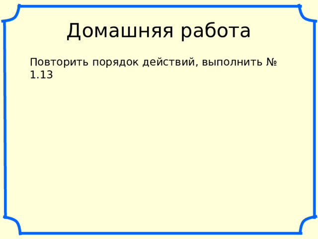 Домашняя работа Повторить порядок действий, выполнить № 1.13 