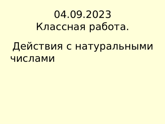 04.09.2023  Классная работа.  Действия с натуральными числами 