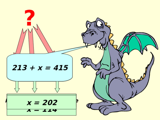 ? 213 + х = 415 х + 186 = 300 Неизвестное слагаемое Известное слагаемое Сумма х = 300 – 186 х = 114 х = 202 