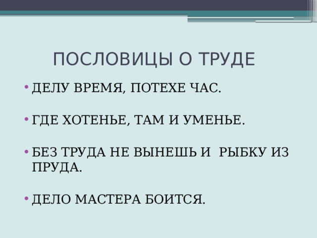  ПОСЛОВИЦЫ О ТРУДЕ ДЕЛУ ВРЕМЯ, ПОТЕХЕ ЧАС. ГДЕ ХОТЕНЬЕ, ТАМ И УМЕНЬЕ. БЕЗ ТРУДА НЕ ВЫНЕШЬ И РЫБКУ ИЗ ПРУДА. ДЕЛО МАСТЕРА БОИТСЯ. 