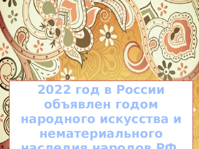 2022 год в России объявлен годом народного искусства и нематериального наследия народов РФ. 