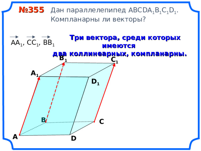  № 355 Дан параллелепипед АВС DA 1 B 1 C 1 D 1 .  Компланарны ли векторы?  Три вектора, среди которых имеются два коллинеарных, компланарны.  АА 1 , СС 1 , ВВ 1 В 1 С 1 А 1 D 1 «Геометрия 10-11» Л.С. Атанасян и др. В С А D 8 