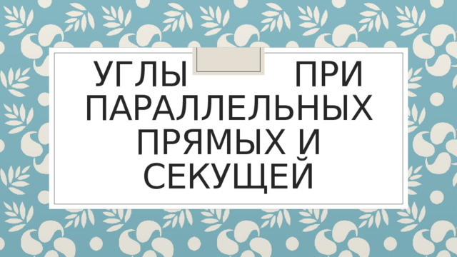 Углы при параллельных прямых и секущей 