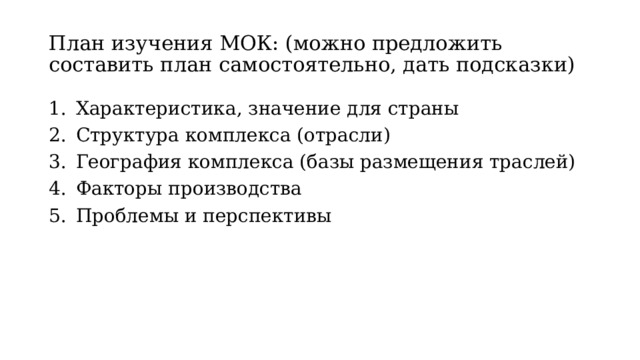 План изучения МОК: (можно предложить составить план самостоятельно, дать подсказки) Характеристика, значение для страны Структура комплекса (отрасли) География комплекса (базы размещения траслей) Факторы производства Проблемы и перспективы 