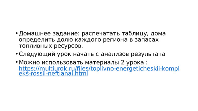Домашнее задание: распечатать таблицу, дома определить долю каждого региона в запасах топливных ресурсов. Следующий урок начать с анализов результата Можно использовать материалы 2 урока : https://multiurok.ru/files/toplivno-energeticheskii-kompleks-rossii-neftianai.html  