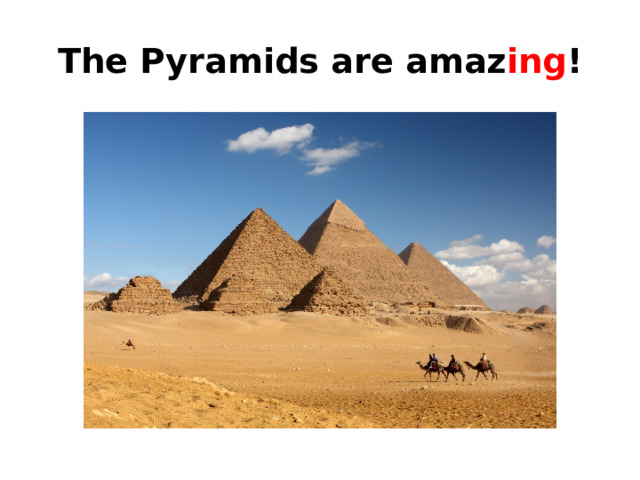 The Pyramids are amaz ing ! 