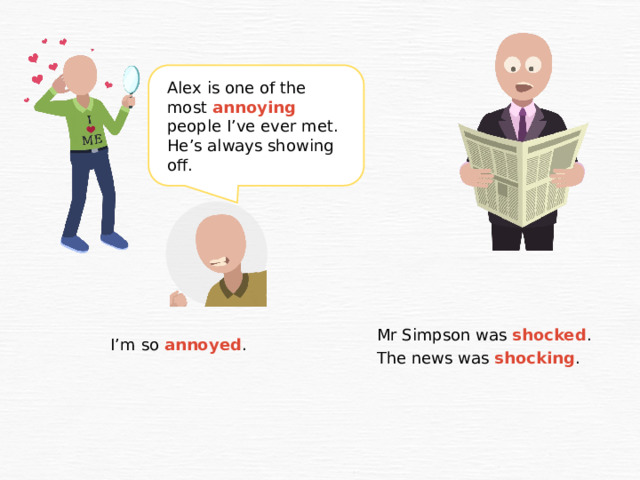 Alex is one of the most annoying people I’ve ever met. He’s always showing off. Mr Simpson was shocked . The news was shocking . I’m so annoyed . 