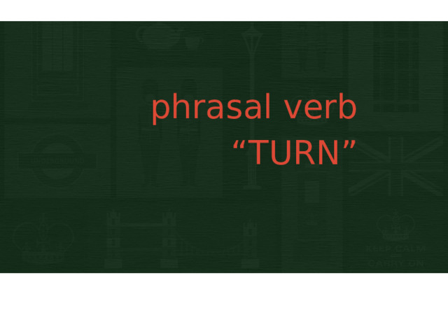 phrasal verb “TURN” 