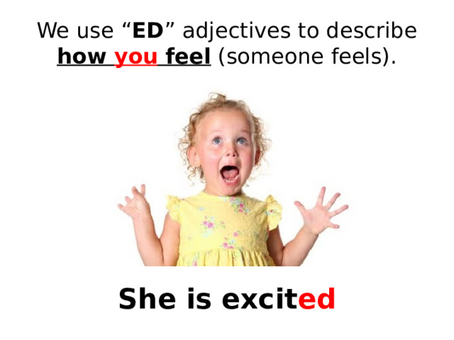 We use “ ED ” adjectives to describe how you feel (someone feels). She is excit ed 