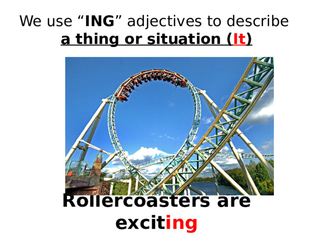 We use “ ING ” adjectives to describe  a thing or situation ( It ) Rollercoasters are excit ing 