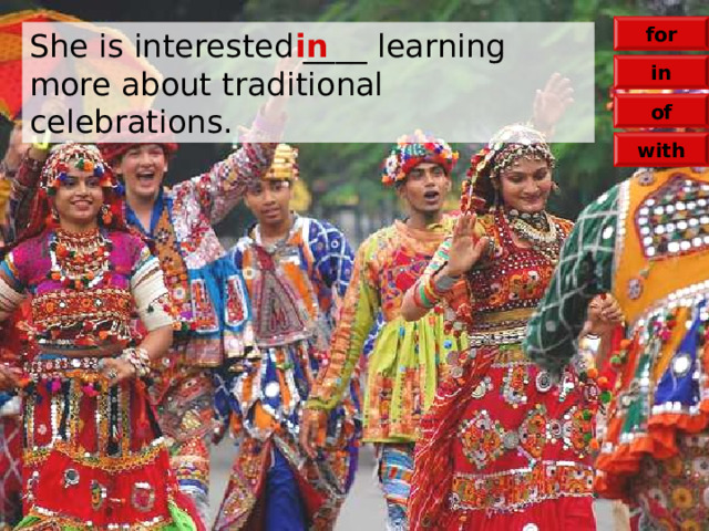 for She is interested ____ learning more about traditional celebrations. in in of with 