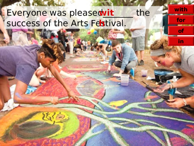 with Everyone was pleased_______ the success of the Arts Festival. with for of in 