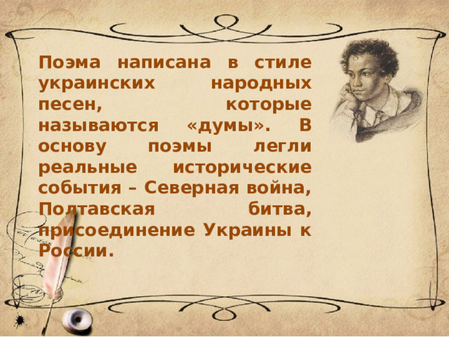 Поэма написана в стиле украинских народных песен, которые называются «думы». В основу поэмы легли реальные исторические события – Северная война, Полтавская битва, присоединение Украины к России. 
