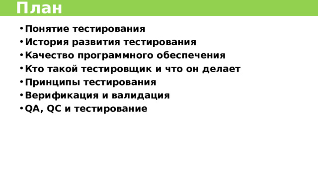 План Понятие тестирования История развития тестирования Качество программного обеспечения Кто такой тестировщик и что он делает Принципы тестирования Верификация и валидация QA, QC и тестирование 