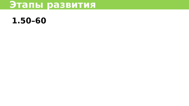 Этапы развития 50–60  