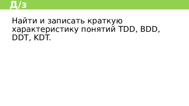Д/з Найти и записать краткую характеристику понятий TDD, BDD, DDT, KDT.  