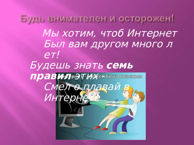 Мы  хотим,  чтоб  Интернет Был вам  другом  много  л  ет! Будешь  знать  семь  правил  этих  - Смел  о плавай в  Интернете 