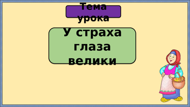 Тема урока У страха глаза велики 