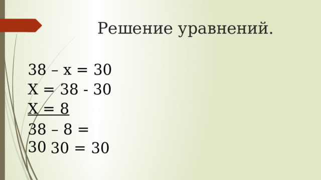 Решение уравнений. 38 – x = 30 X = 38 - 30 X = 8 38 – 8 = 30 30 = 30 