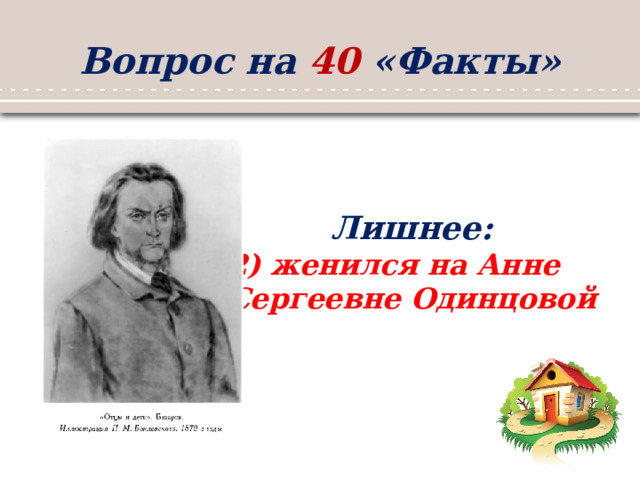 Вопрос на 40 «Факты» Лишнее: 2) женился на Анне Сергеевне Одинцовой  