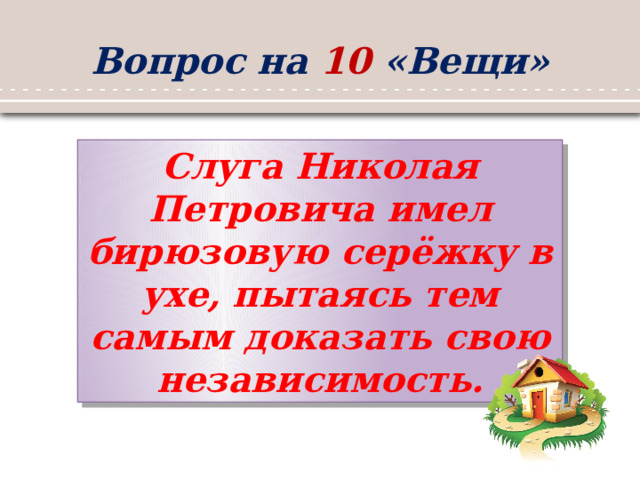 Вопрос на 10 «Вещи» Слуга Николая Петровича имел бирюзовую серёжку в ухе, пытаясь тем самым доказать свою независимость. 