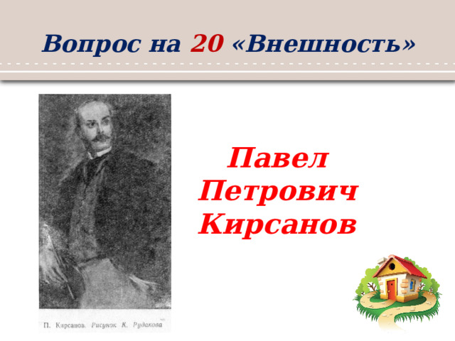 Вопрос на 20 «Внешность» Павел Петрович Кирсанов 