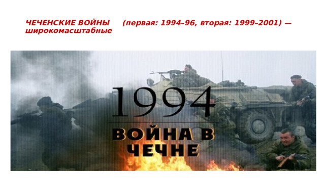  ЧЕЧЕНСКИЕ ВОЙНЫ (первая: 1994–96, вторая: 1999–2001) — широкомасштабные   