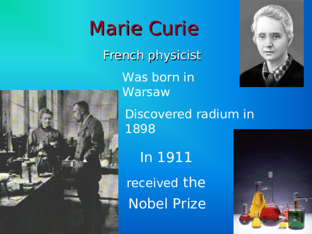 Marie Curie French physicist Was born in Warsaw Discovered radium in 1898 In 1911 received the Nobel Prize  