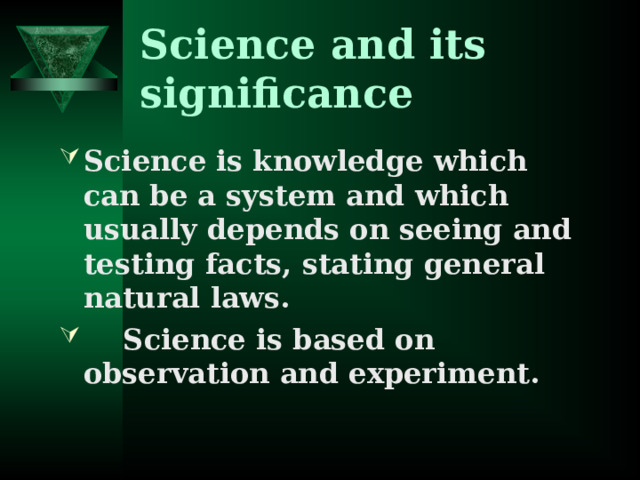 Science and its significance Science is knowledge which can be a system and which usually depends on seeing and testing facts, stating general natural laws.  Science is based on observation and experiment.  