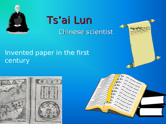 Ts’ai Lun Chinese scientist Invented paper in the first century 