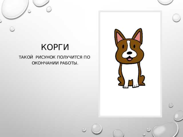 Корги Такой рисунок получится по окончании работы. 