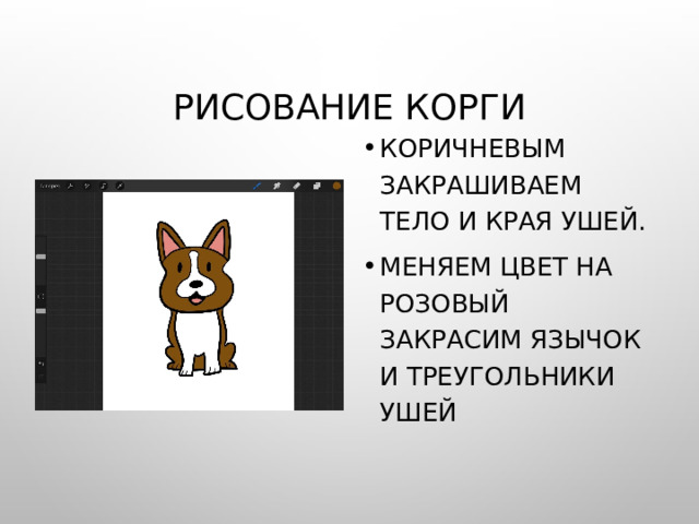 Рисование корги Коричневым закрашиваем тело и края ушей. Меняем цвет на розовый закрасим язычок и треугольники ушей 