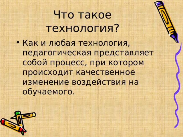 Что такое технология? Как и любая технология, педагогическая представляет собой процесс, при котором происходит качественное изменение воздействия на обучаемого .  