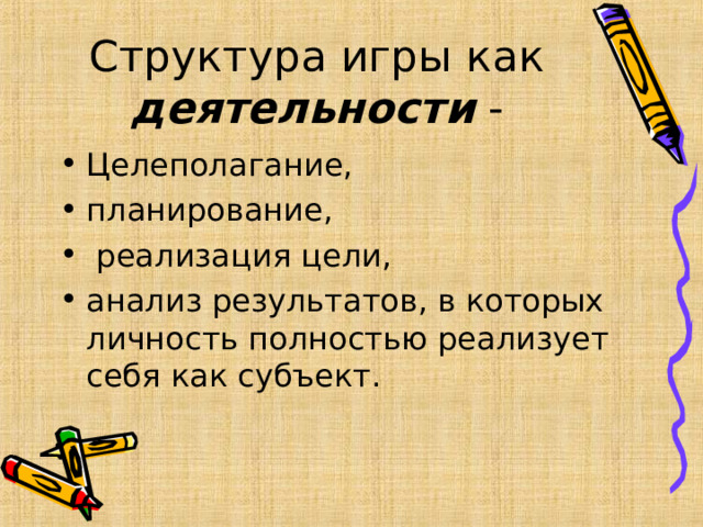 Структура игры как деятельности - Целеполагание, планирование,  реализация цели, анализ результатов, в которых личность полностью реализует себя как субъект.  