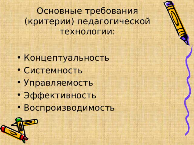              Основные требования (критерии) педагогической технологии: Концептуальность Системность Управляемость Эффективность Воспроизводимость  