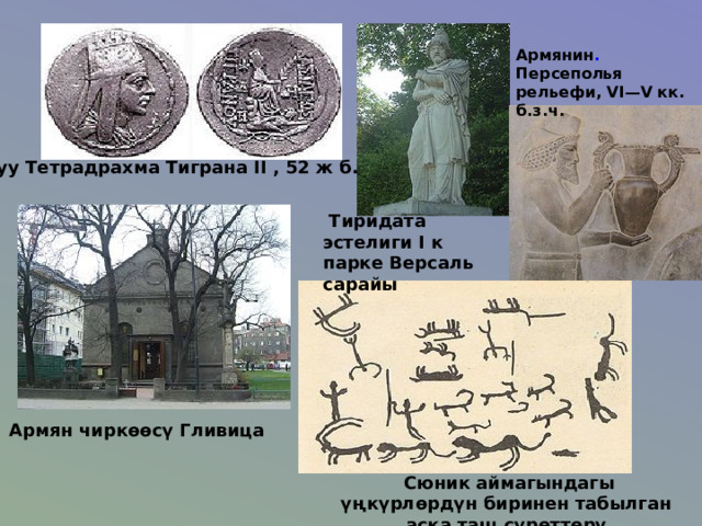 Армянин . Персеполья рельефи, VI—V кк. б.з.ч. Улуу Тетрадрахма Тиграна II , 52 ж б.з.ч.  Тиридата эстелиги I к парке Версаль сарайы Армян чиркөөсү Гливица  Сюник аймагындагы үңкүрлөрдүн биринен табылган аска таш сүрөттөрү 