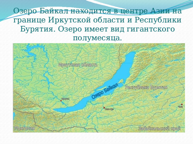   Озеро Байкал находится в центре Азии на границе Иркутской области и Республики Бурятия. Озеро имеет вид гигантского полумесяца. 