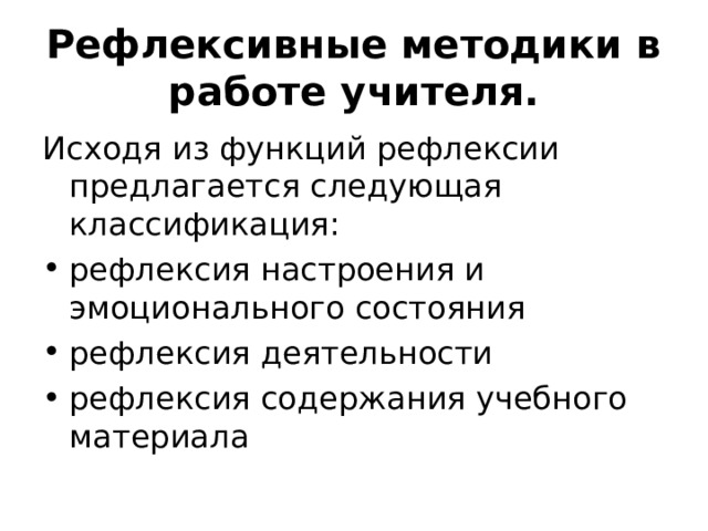 Рефлексивные методики в работе учителя. Исходя из функций рефлексии предлагается следующая классификация: рефлексия настроения и эмоционального состояния рефлексия деятельности рефлексия содержания учебного материала  